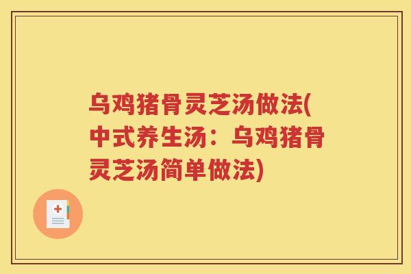 乌鸡猪骨灵芝汤做法(中式养生汤：乌鸡猪骨灵芝汤简单做法)