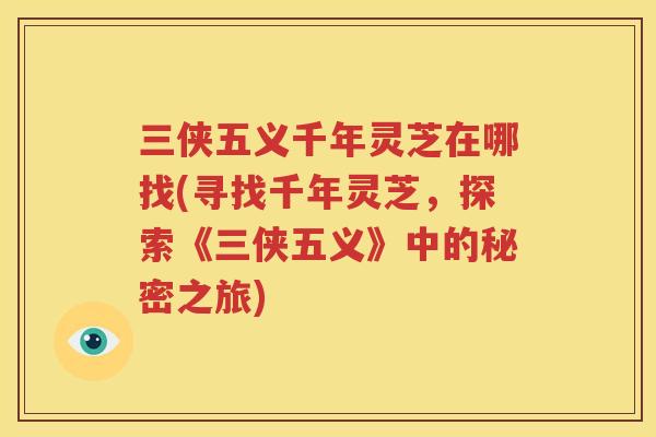 三侠五义千年灵芝在哪找(寻找千年灵芝，探索《三侠五义》中的秘密之旅)