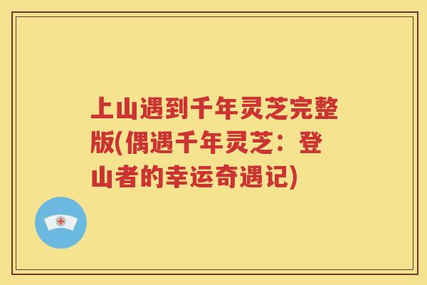 上山遇到千年灵芝完整版(偶遇千年灵芝：登山者的幸运奇遇记)