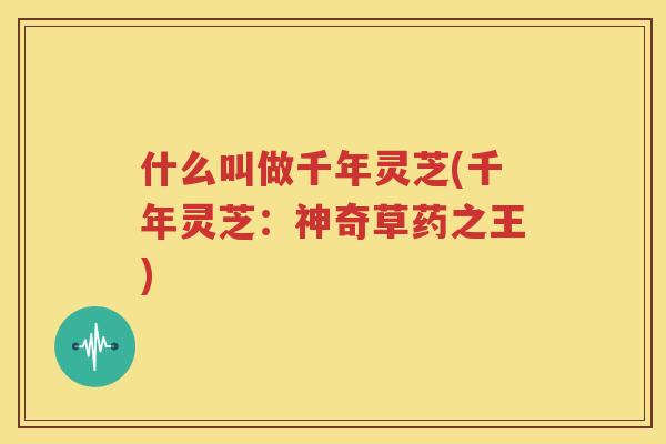 什么叫做千年灵芝(千年灵芝：神奇草药之王)
