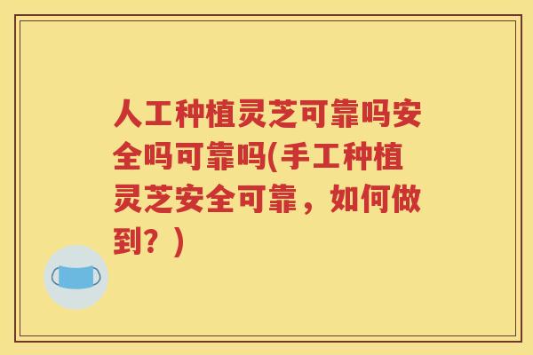 人工种植灵芝可靠吗安全吗可靠吗(手工种植灵芝安全可靠，如何做到？)