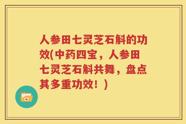 人参田七灵芝石斛的功效(中药四宝，人参田七灵芝石斛共舞，盘点其多重功效！)