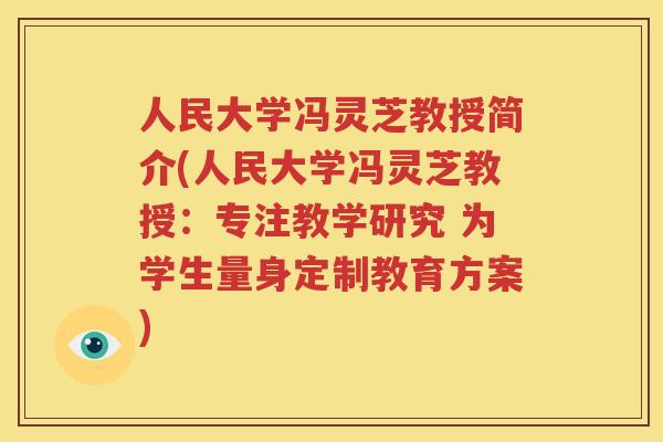 人民大学冯灵芝教授简介(人民大学冯灵芝教授：专注教学研究 为学生量身定制教育方案)