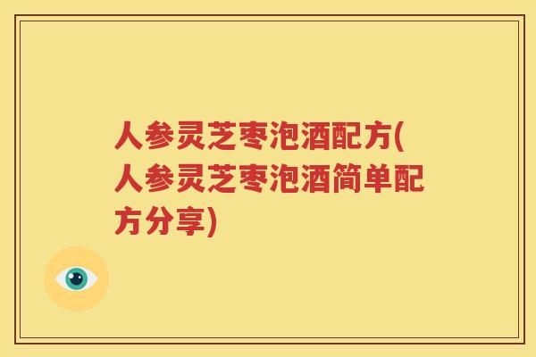 人参灵芝枣泡酒配方(人参灵芝枣泡酒简单配方分享)