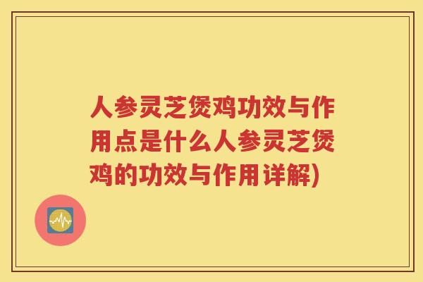 人参灵芝煲鸡功效与作用点是什么人参灵芝煲鸡的功效与作用详解)