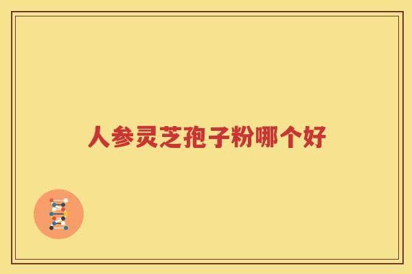 人参灵芝孢子粉哪个好