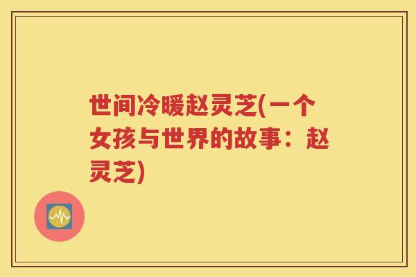 世间冷暖赵灵芝(一个女孩与世界的故事：赵灵芝)