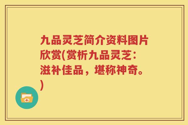 九品灵芝简介资料图片欣赏(赏析九品灵芝：滋补佳品，堪称神奇。)