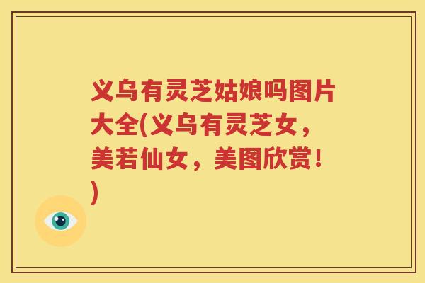 义乌有灵芝姑娘吗图片大全(义乌有灵芝女，美若仙女，美图欣赏！)