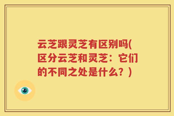 云芝跟灵芝有区别吗(区分云芝和灵芝：它们的不同之处是什么？)