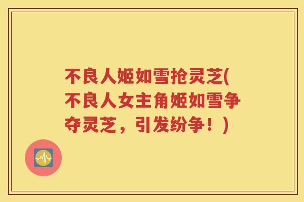 不良人姬如雪抢灵芝(不良人女主角姬如雪争夺灵芝，引发纷争！)