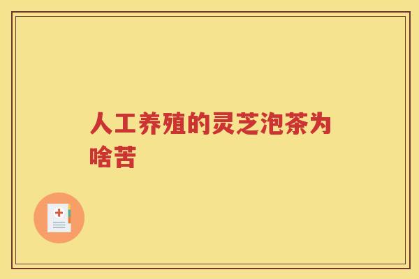 人工养殖的灵芝泡茶为啥苦