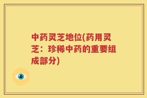 中药灵芝地位(药用灵芝：珍稀中药的重要组成部分)