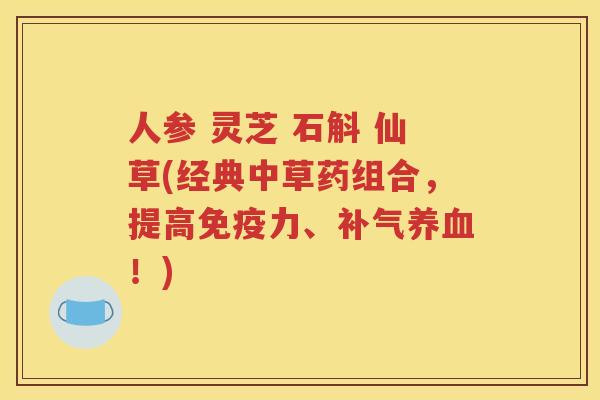 人参 灵芝 石斛 仙草(经典中草药组合，提高免疫力、补气养血！)