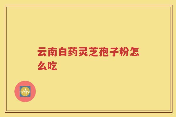 云南白药灵芝孢子粉怎么吃