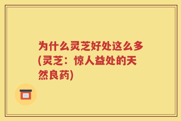 为什么灵芝好处这么多(灵芝：惊人益处的天然良药)