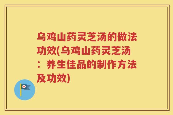 乌鸡山药灵芝汤的做法功效(乌鸡山药灵芝汤：养生佳品的制作方法及功效)