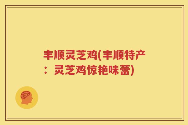 丰顺灵芝鸡(丰顺特产：灵芝鸡惊艳味蕾)