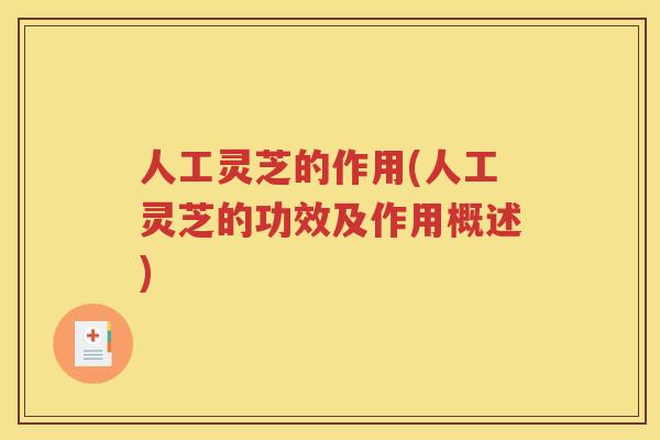 人工灵芝的作用(人工灵芝的功效及作用概述)