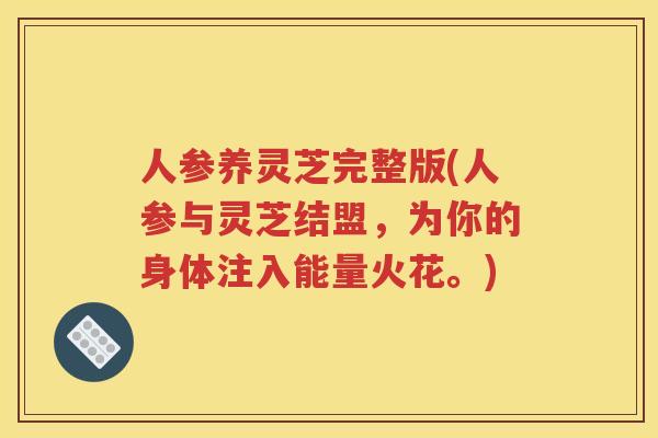 人参养灵芝完整版(人参与灵芝结盟，为你的身体注入能量火花。)