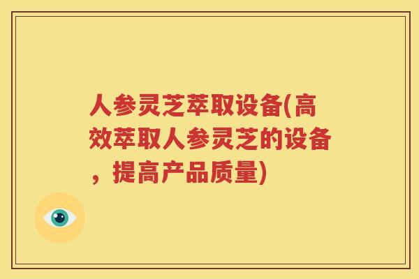 人参灵芝萃取设备(高效萃取人参灵芝的设备，提高产品质量)