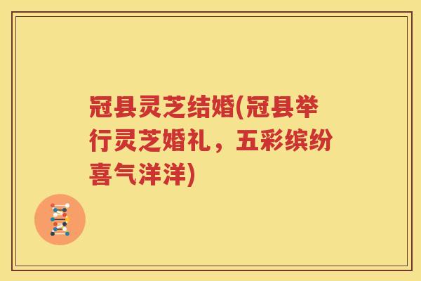 冠县灵芝结婚(冠县举行灵芝婚礼，五彩缤纷喜气洋洋)