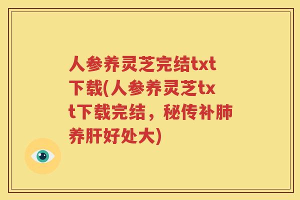 人参养灵芝完结txt下载(人参养灵芝txt下载完结，秘传补肺养肝好处大)