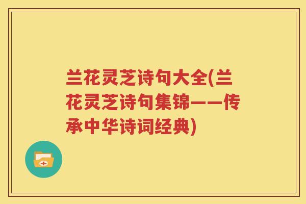 兰花灵芝诗句大全(兰花灵芝诗句集锦——传承中华诗词经典)