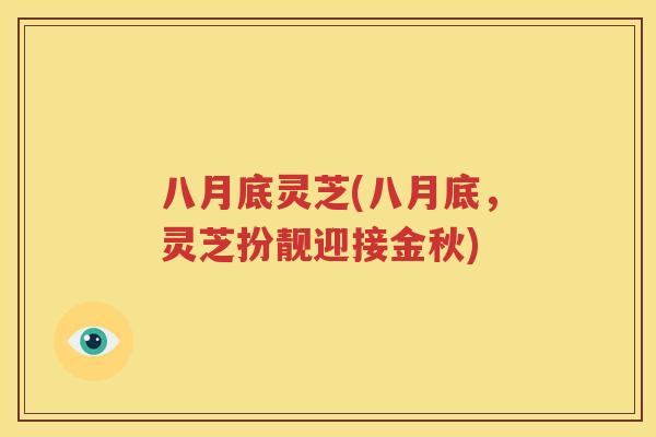 八月底灵芝(八月底，灵芝扮靓迎接金秋)