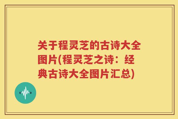 关于程灵芝的古诗大全图片(程灵芝之诗：经典古诗大全图片汇总)
