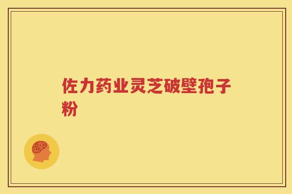 佐力药业灵芝破壁孢子粉