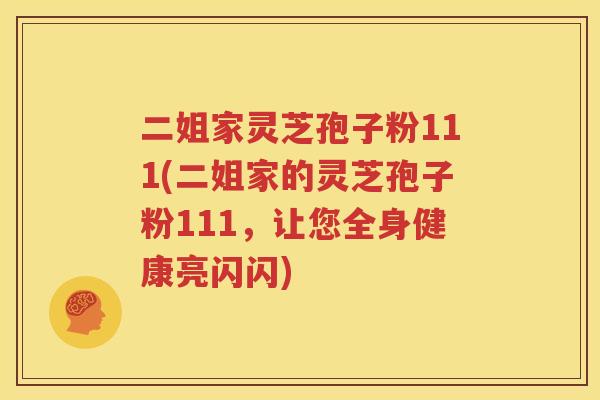 二姐家灵芝孢子粉111(二姐家的灵芝孢子粉111，让您全身健康亮闪闪)