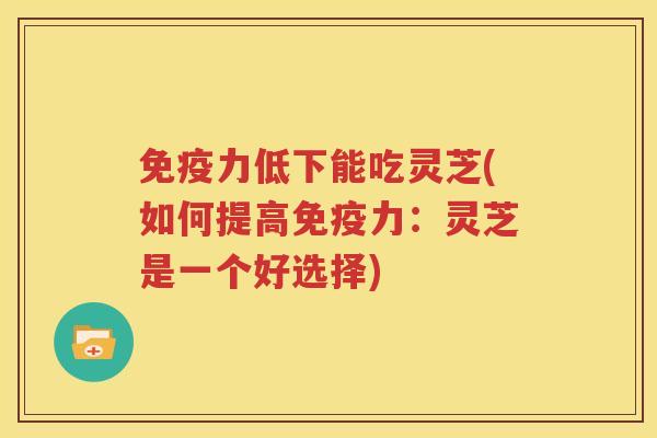 免疫力低下能吃灵芝(如何提高免疫力：灵芝是一个好选择)
