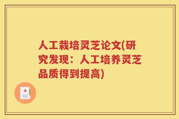 人工栽培灵芝论文(研究发现：人工培养灵芝品质得到提高)