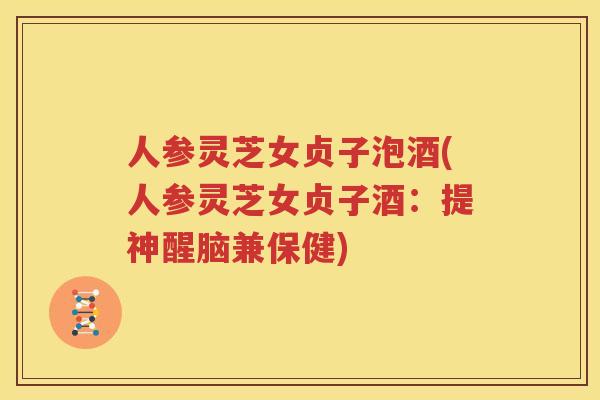 人参灵芝女贞子泡酒(人参灵芝女贞子酒：提神醒脑兼保健)