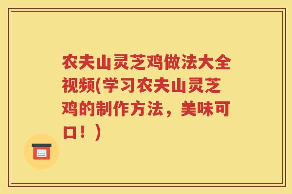 农夫山灵芝鸡做法大全视频(学习农夫山灵芝鸡的制作方法，美味可口！)