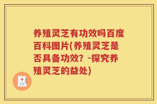 养殖灵芝有功效吗百度百科图片(养殖灵芝是否具备功效？-探究养殖灵芝的益处)