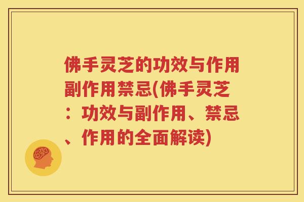 佛手灵芝的功效与作用副作用禁忌(佛手灵芝：功效与副作用、禁忌、作用的全面解读)
