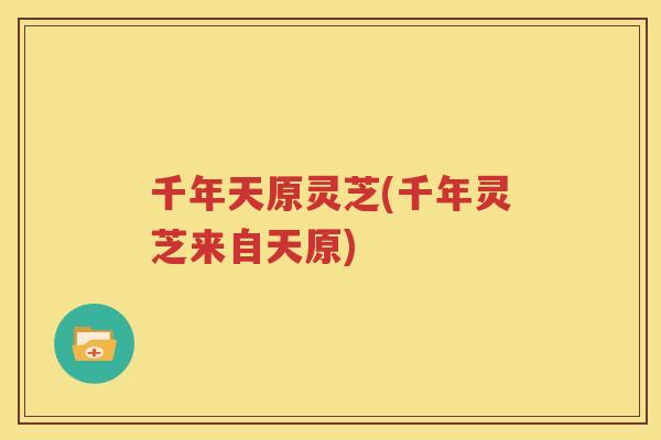 千年天原灵芝(千年灵芝来自天原)