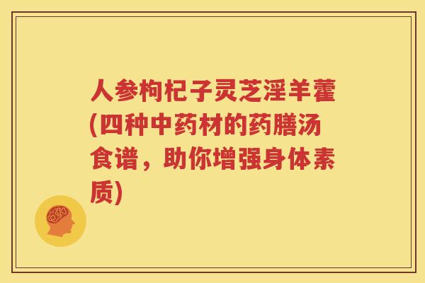 人参枸杞子灵芝淫羊藿(四种中药材的药膳汤食谱，助你增强身体素质)