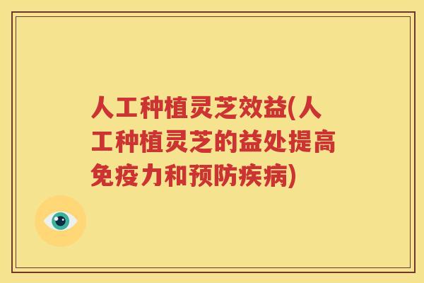 人工种植灵芝效益(人工种植灵芝的益处提高免疫力和预防疾病)