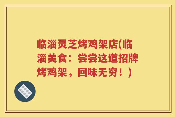 临淄灵芝烤鸡架店(临淄美食：尝尝这道招牌烤鸡架，回味无穷！)