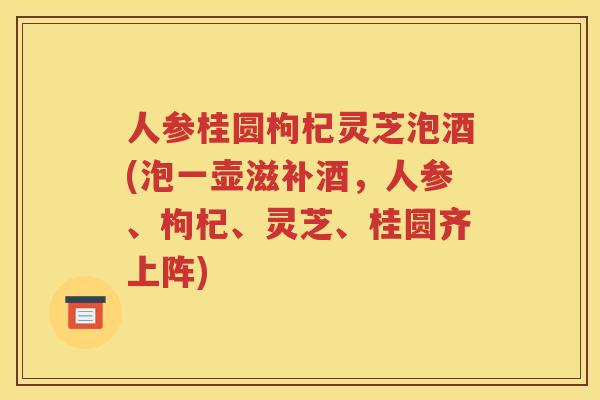 人参桂圆枸杞灵芝泡酒(泡一壶滋补酒，人参、枸杞、灵芝、桂圆齐上阵)