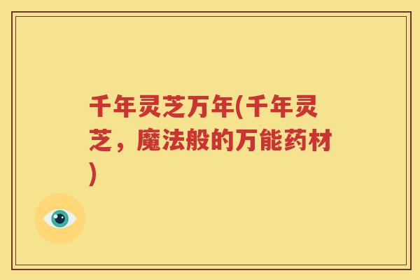 千年灵芝万年(千年灵芝，魔法般的万能药材)