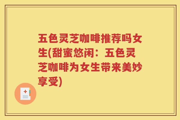 五色灵芝咖啡推荐吗女生(甜蜜悠闲：五色灵芝咖啡为女生带来美妙享受)