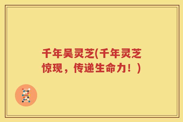 千年吴灵芝(千年灵芝惊现，传递生命力！)
