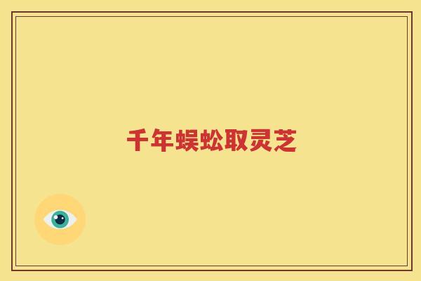 千年蜈蚣取灵芝