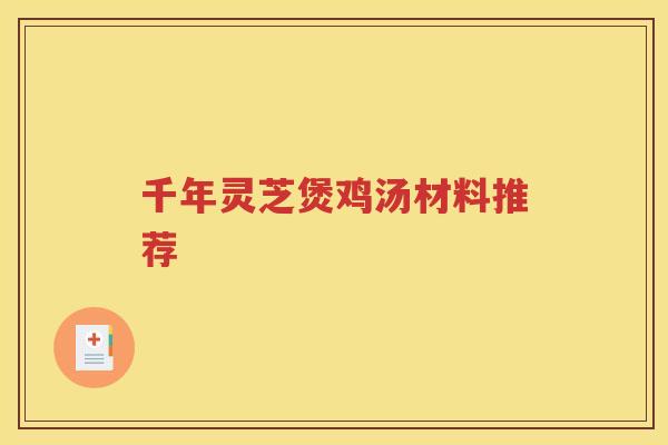千年灵芝煲鸡汤材料推荐