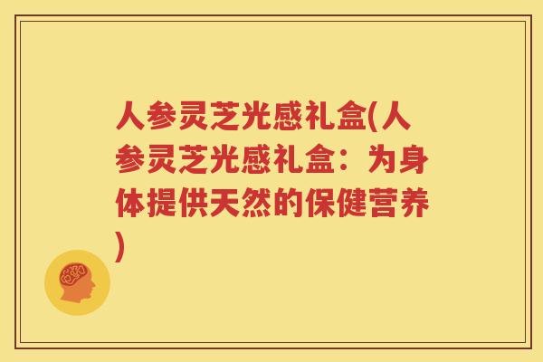 人参灵芝光感礼盒(人参灵芝光感礼盒：为身体提供天然的保健营养)