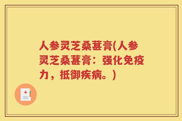 人参灵芝桑葚膏(人参灵芝桑葚膏：强化免疫力，抵御疾病。)